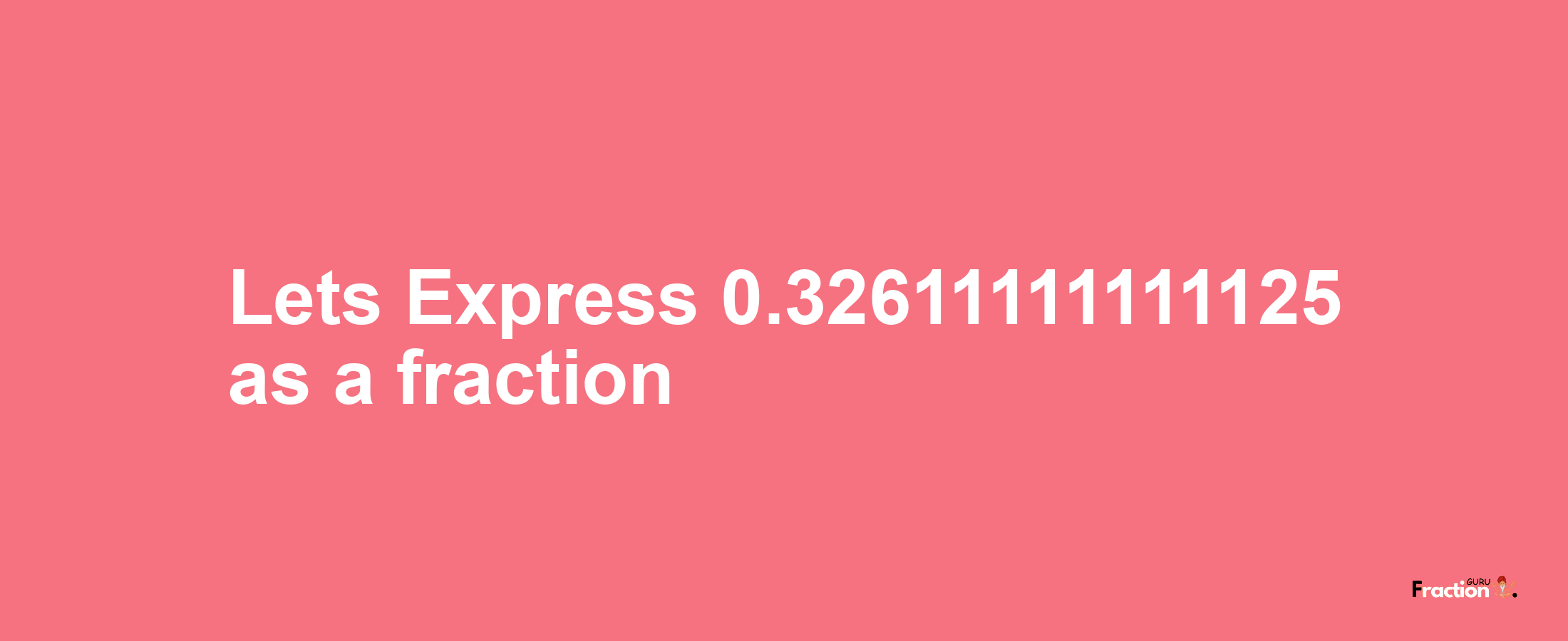 Lets Express 0.32611111111125 as afraction